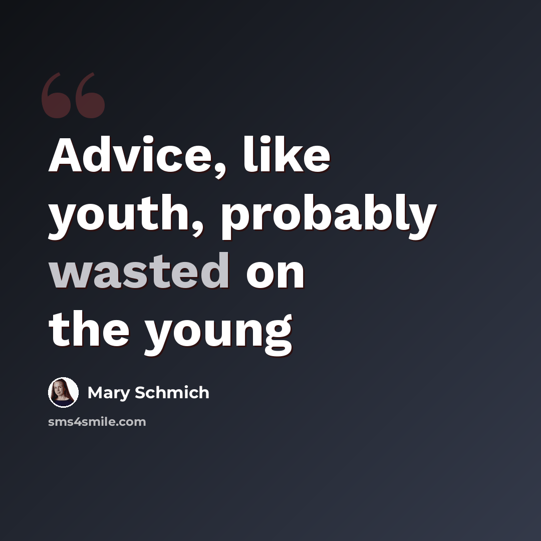 “Advice, like youth, probably wasted on the young” quote by Mary Schmich