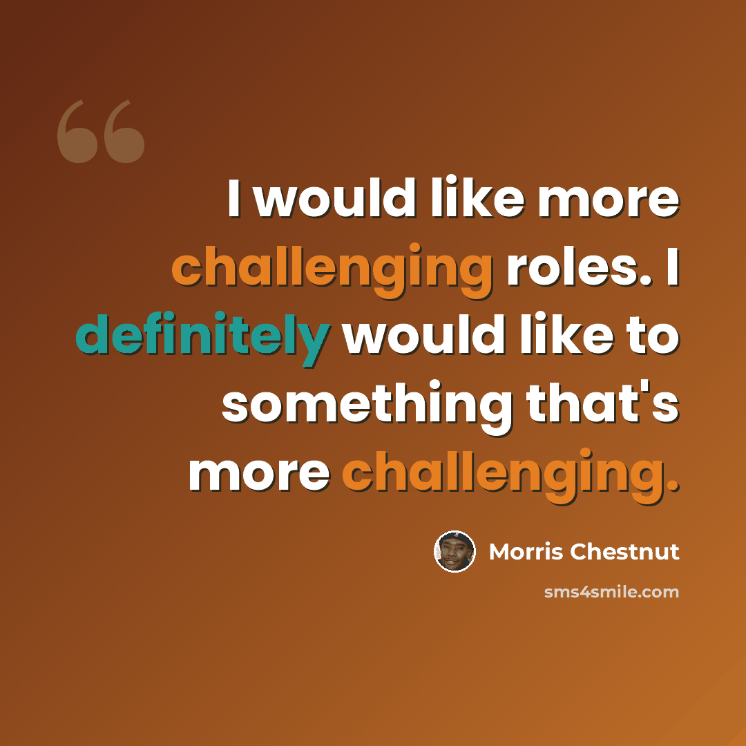 “I would like more challenging roles. I definitely would like to something that's more challenging.” quote by Morris Chestnut