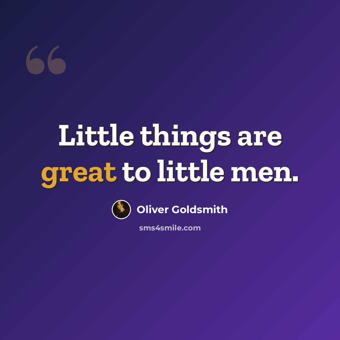 “Little things are great to little men.” quote by Oliver Goldsmith