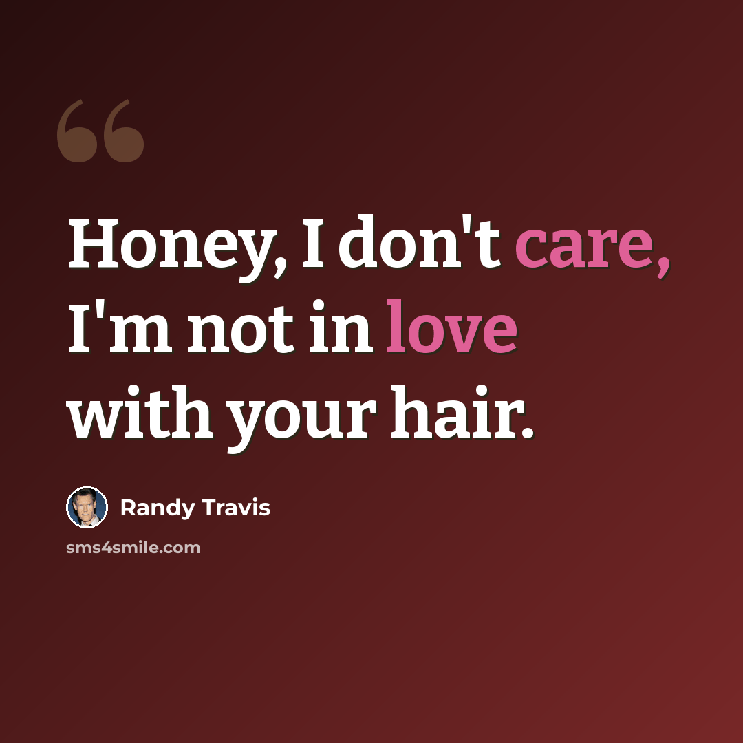 “Honey, I don't care, I'm not in love with your hair.” quote by Randy Travis