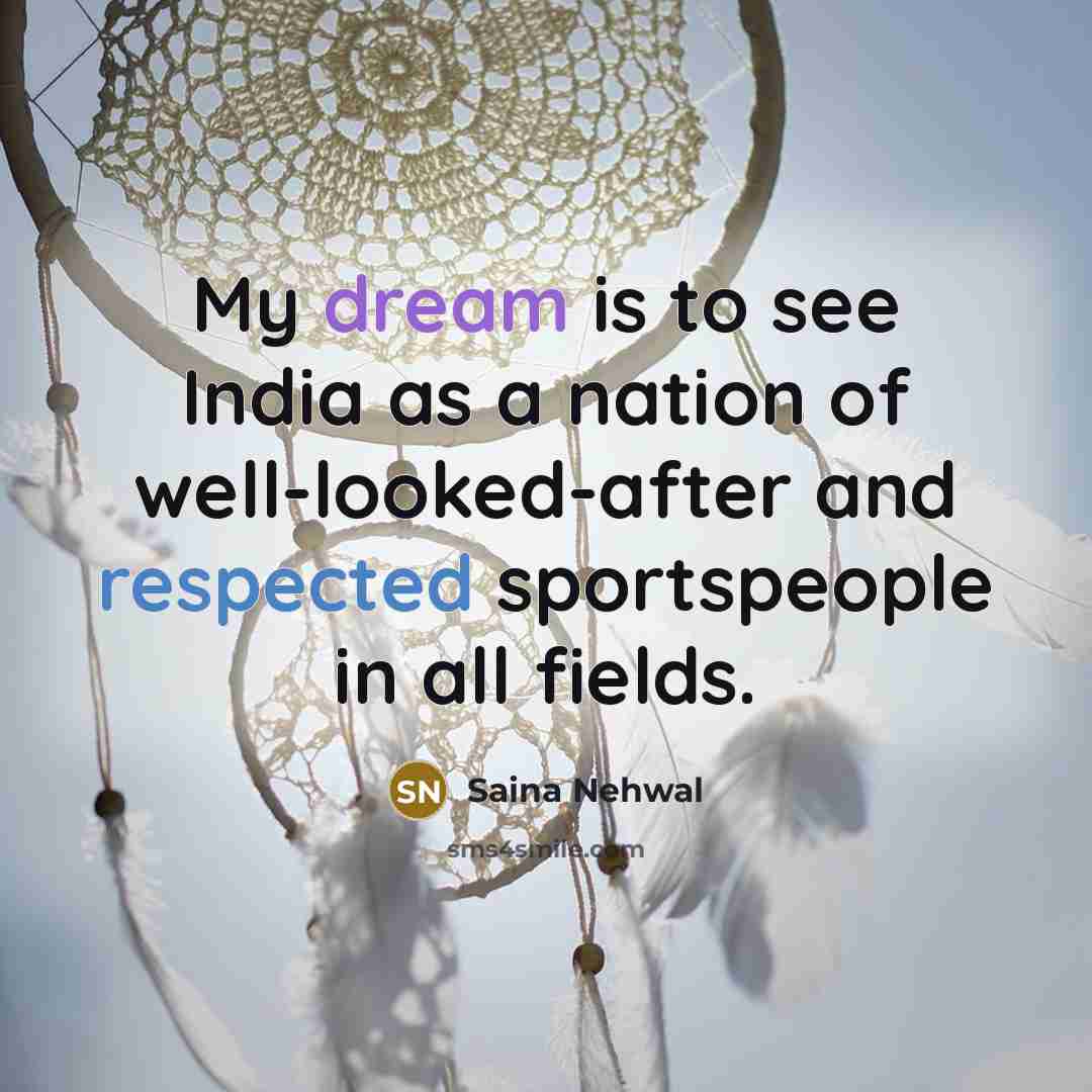 “My dream is to see India as a nation of well-looked-after and respected sportspeople in all fields.” quote by Saina Nehwal