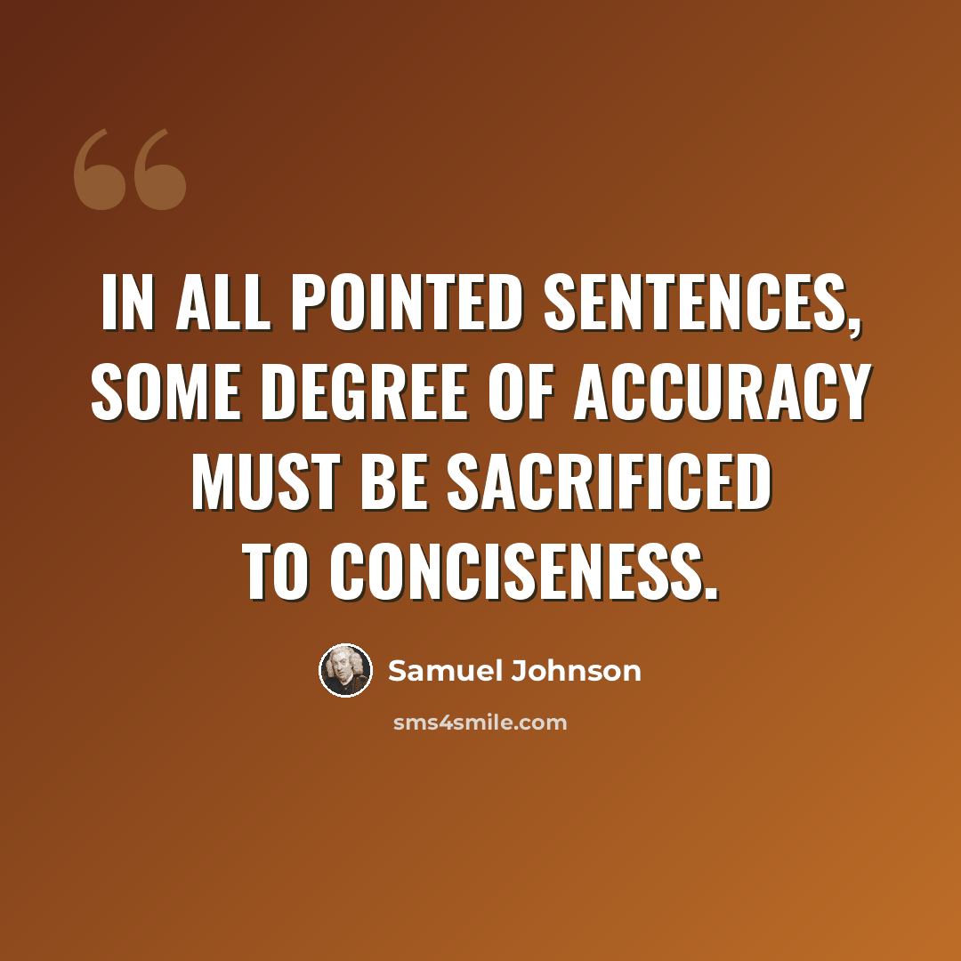 “In all pointed sentences, some degree of accuracy must be sacrificed to conciseness.” quote by Samuel Johnson
