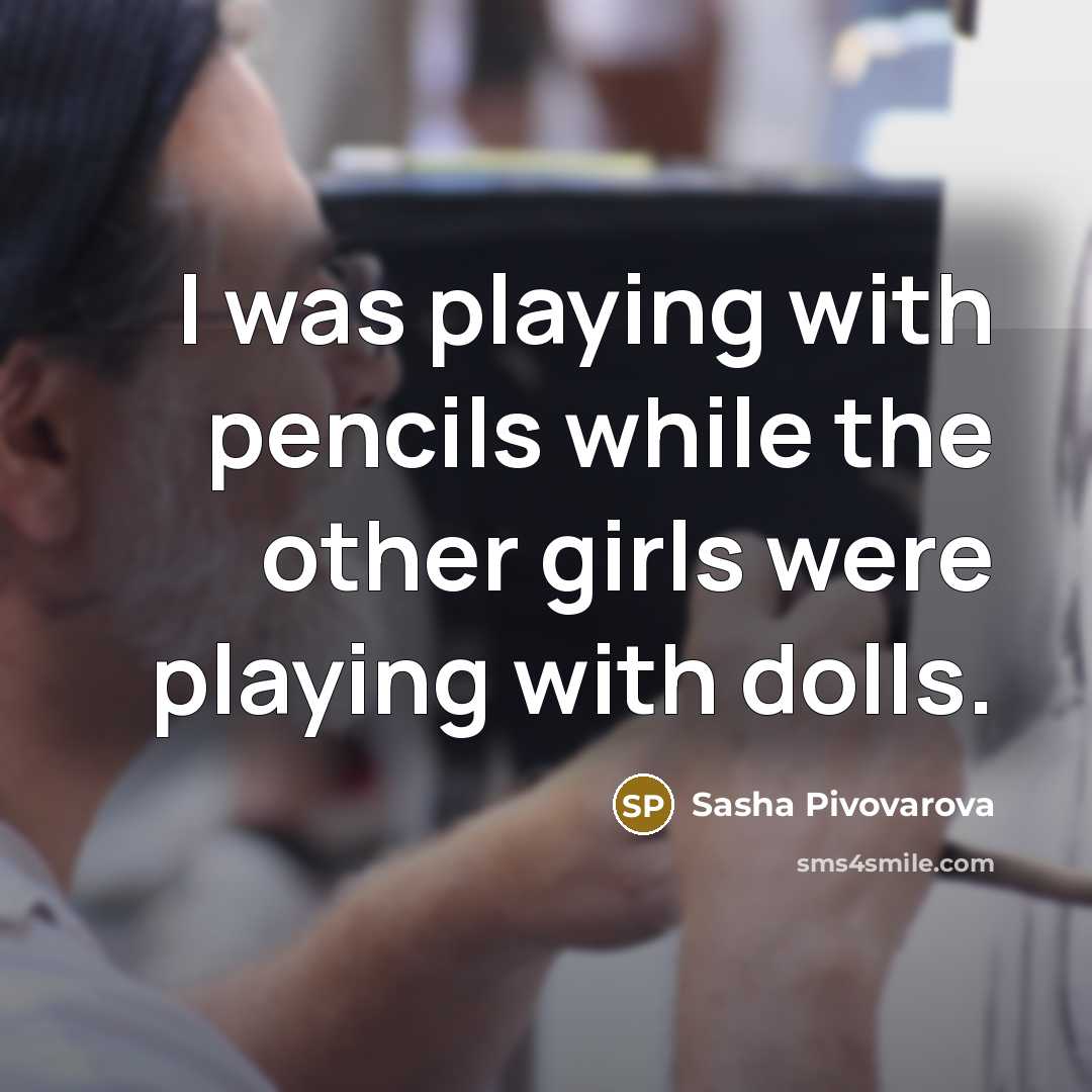 “I was playing with pencils while the other girls were playing with dolls.” quote by Sasha Pivovarova