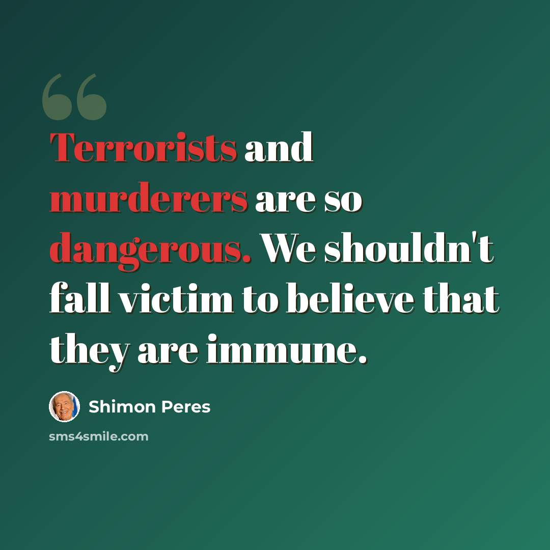 “Terrorists and murderers are so dangerous. We shouldn't fall victim to believe that they are immune.” quote by Shimon Peres