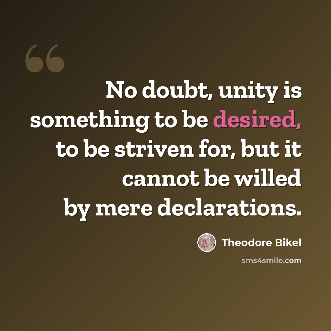 “No doubt, unity is something to be desired, to be striven for, but it cannot be willed by mere declarations.” quote by Theodore Bikel