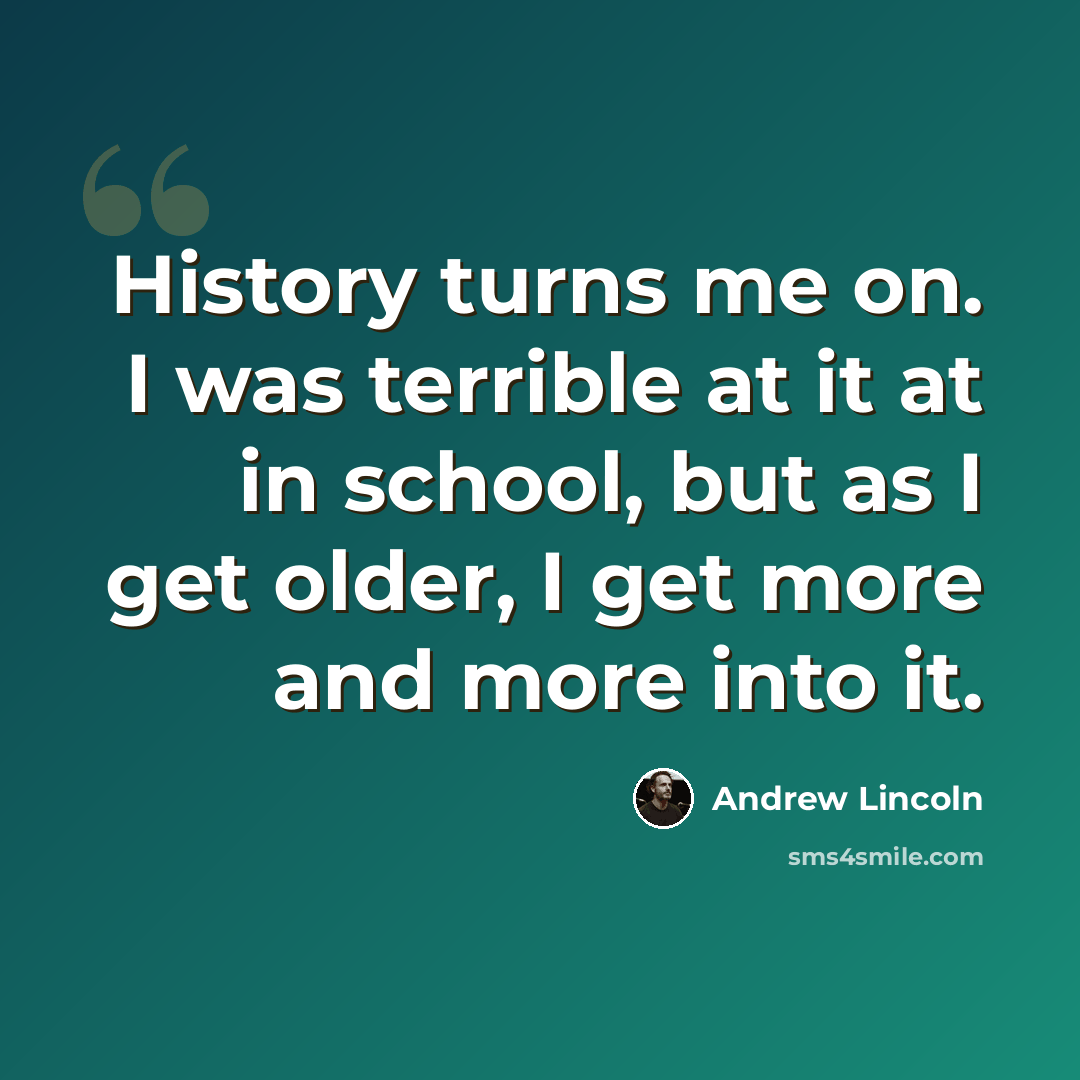 “History turns me on. I was terrible at it at in school, but as I get older, I get more and more into it.” quote by Andrew Lincoln