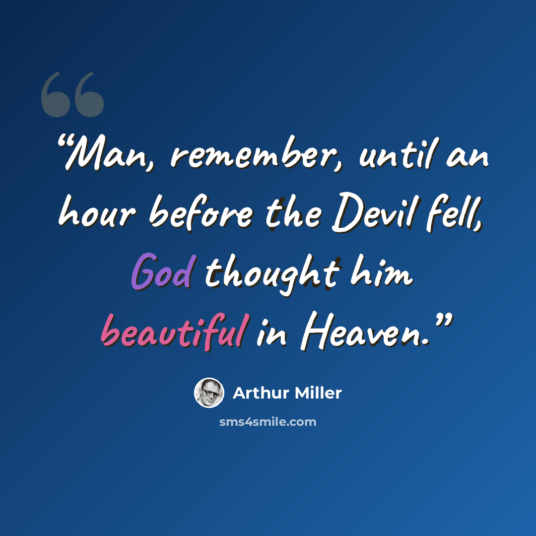 “Man, remember, until an hour before the Devil fell, God thought him beautiful in Heaven.” quote by Arthur Miller