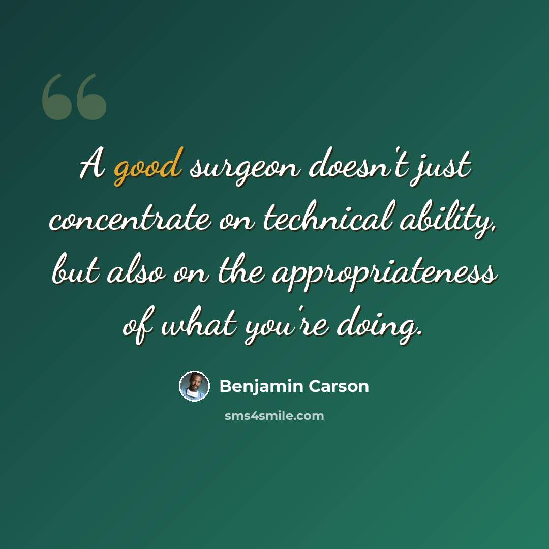 “A good surgeon doesn't just concentrate on technical ability, but also on the appropriateness of what you're doing.” quote by Benjamin Carson