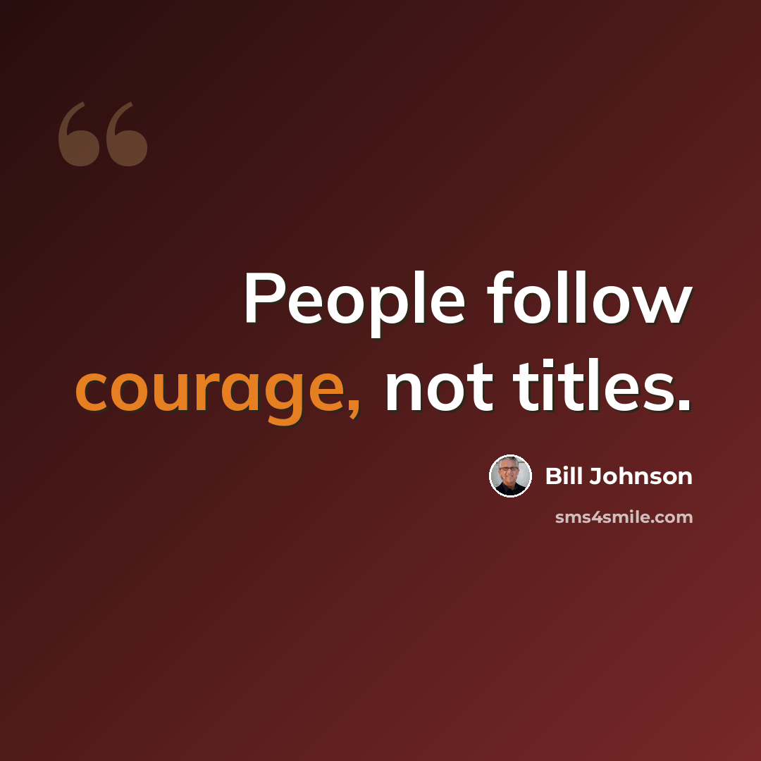 “People follow courage, not titles.” quote by Bill Johnson
