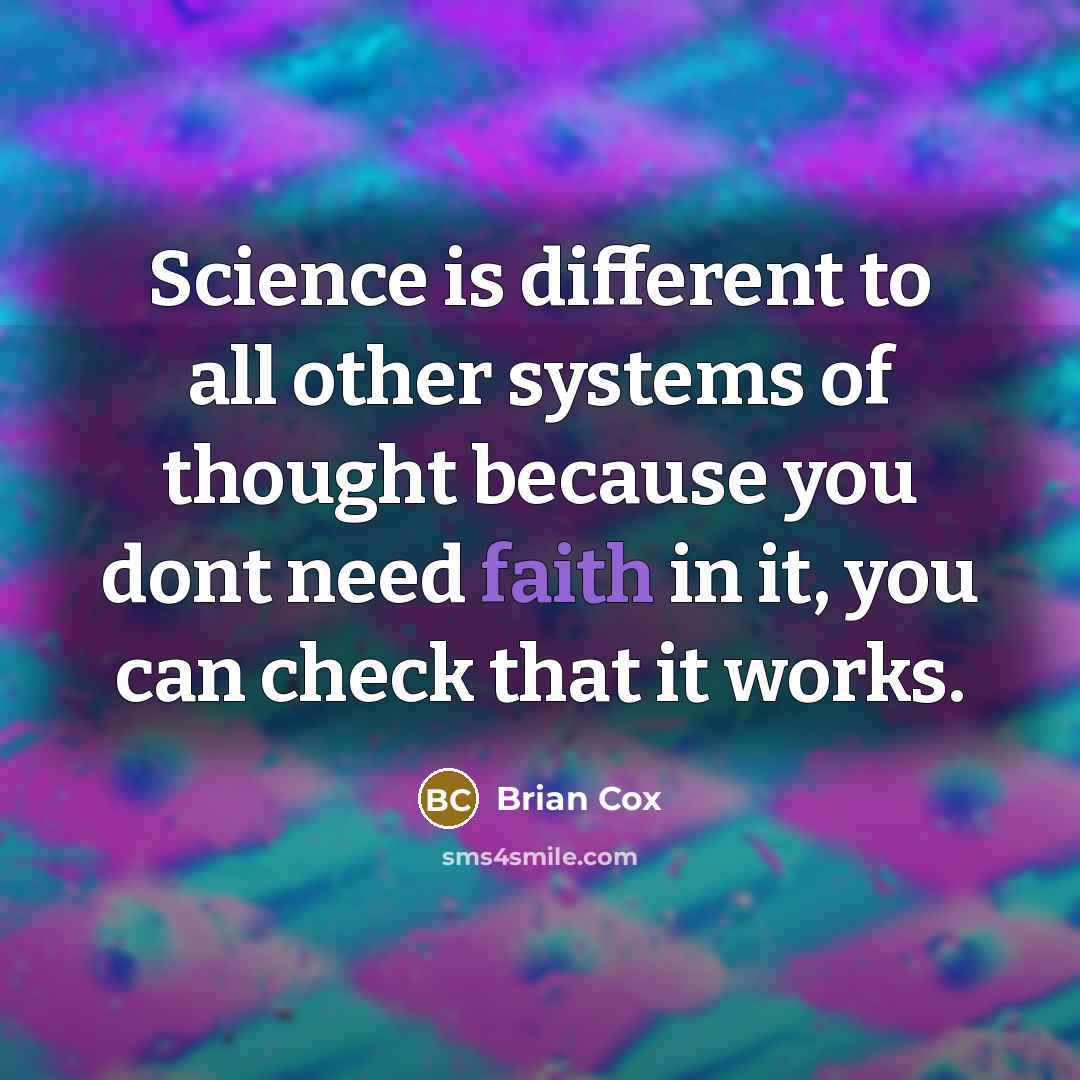 “Science is different to all other systems of thought because you dont need faith in it, you can check that it works.” quote by Brian Cox