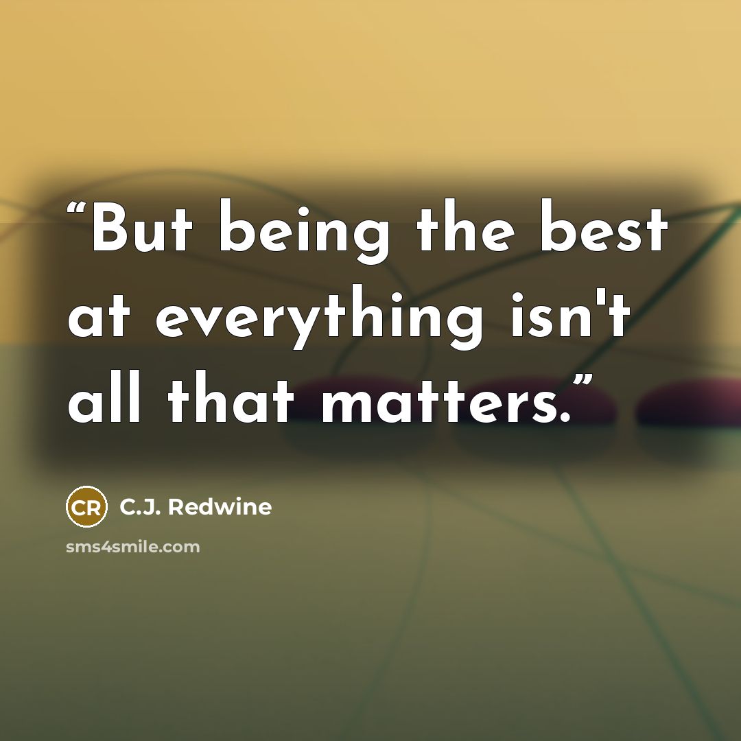 “But being the best at everything isn't all that matters.” quote by C.J. Redwine