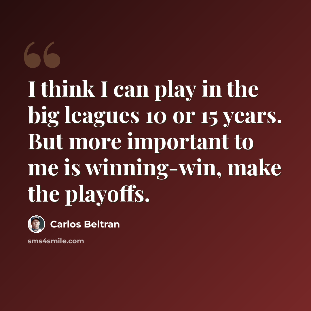 “I think I can play in the big leagues 10 or 15 years. But more important to me is winning-win, make the playoffs.” quote by Carlos Beltran