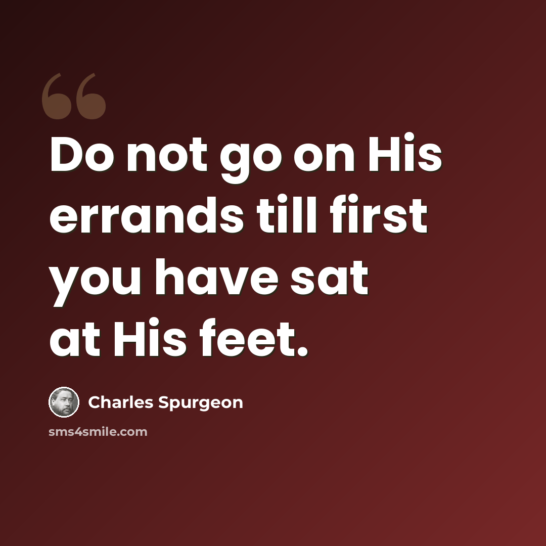 “Do not go on His errands till first you have sat at His feet.” quote by Charles Spurgeon