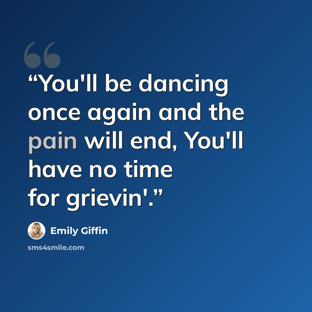 “You'll be dancing once again and the pain will end, You'll have no time for grievin'.” quote by Emily Giffin