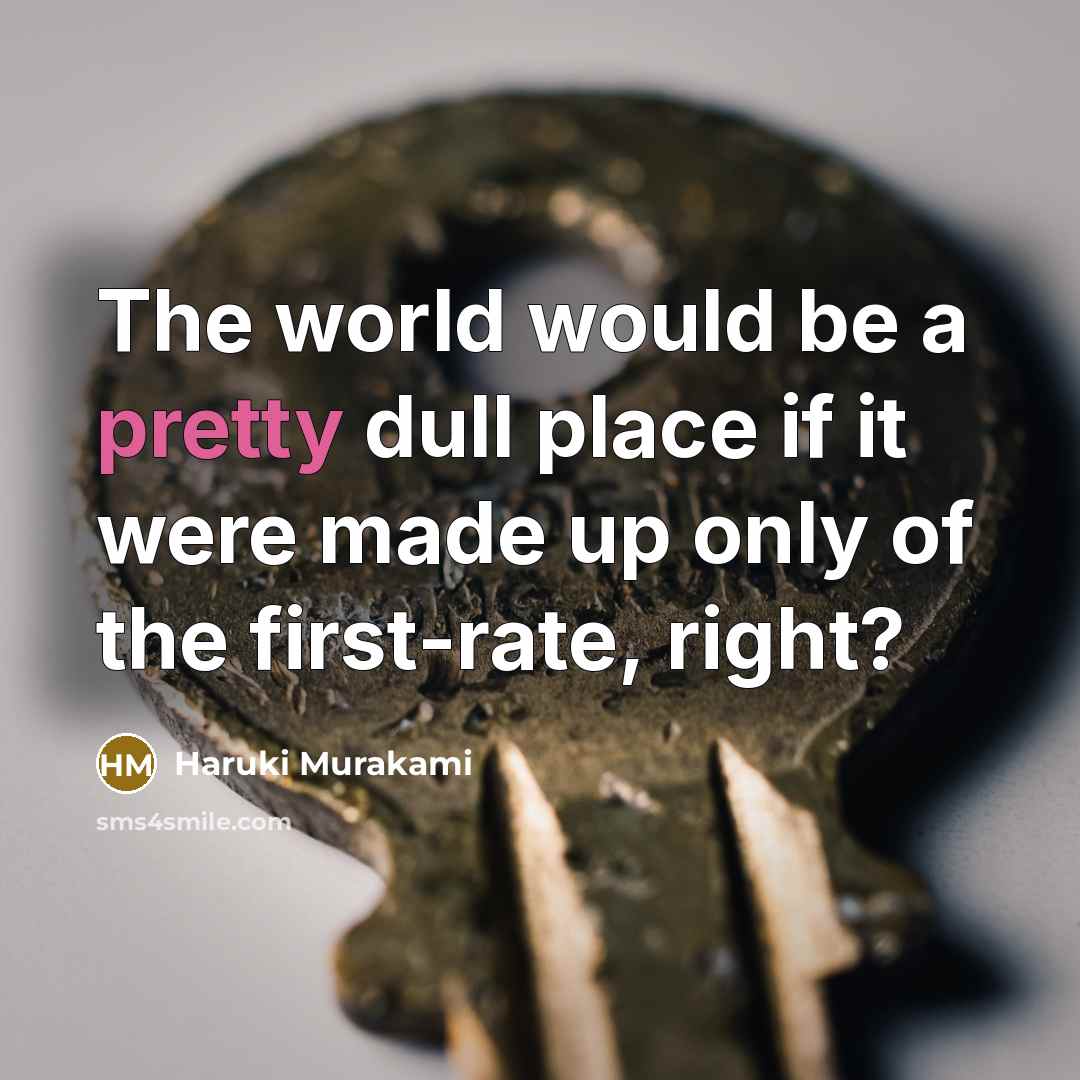 “The world would be a pretty dull place if it were made up only of the first-rate, right?” quote by Haruki Murakami