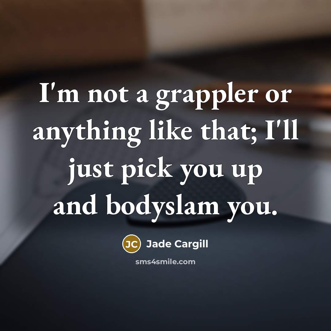 “I'm not a grappler or anything like that; I'll just pick you up and bodyslam you.” quote by Jade Cargill
