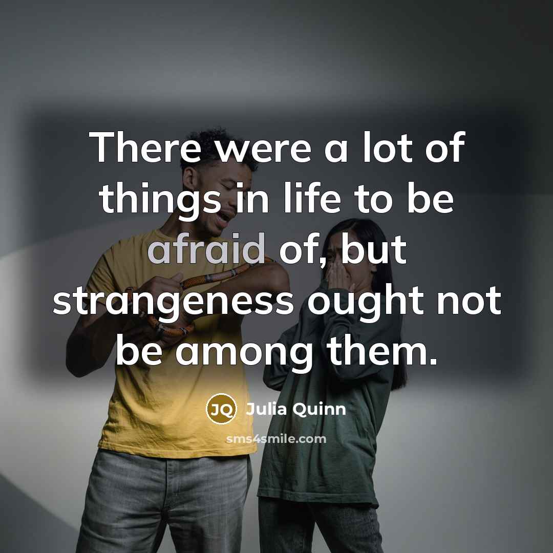“There were a lot of things in life to be afraid of, but strangeness ought not be among them.” quote by Julia Quinn