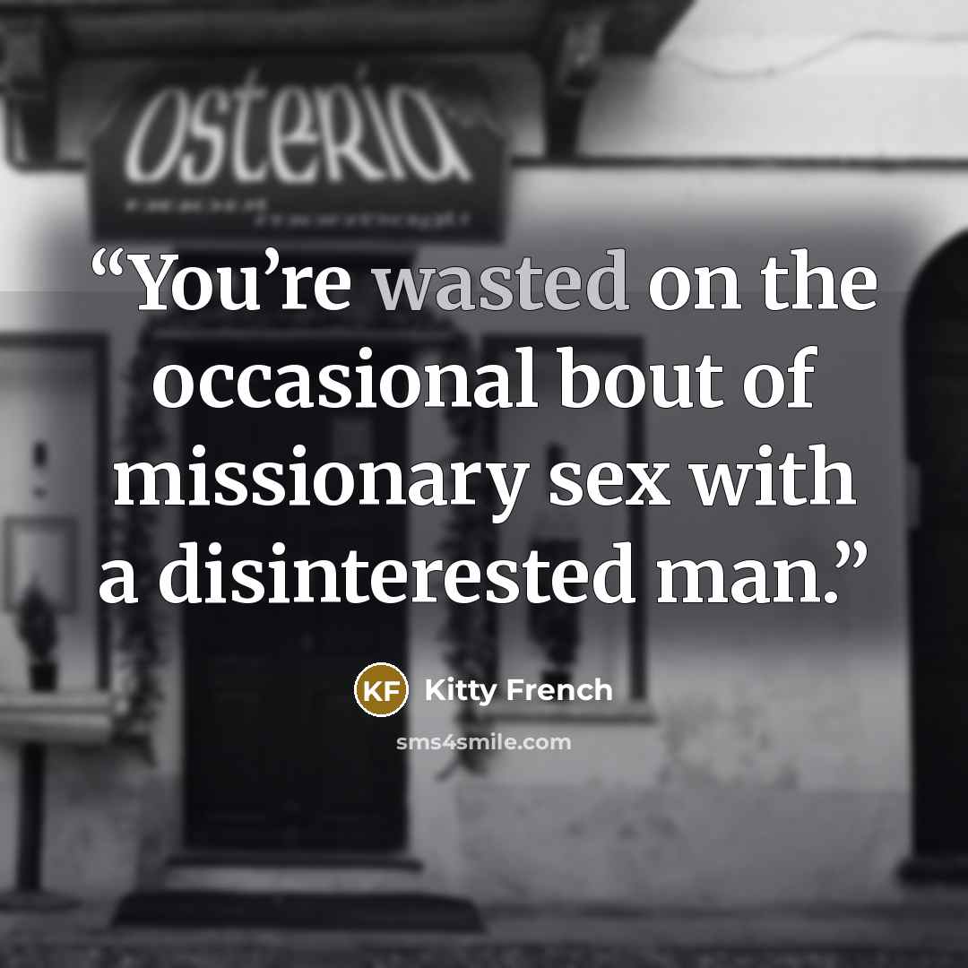 “You’re wasted on the occasional bout of missionary sex with a disinterested man.” quote by Kitty French