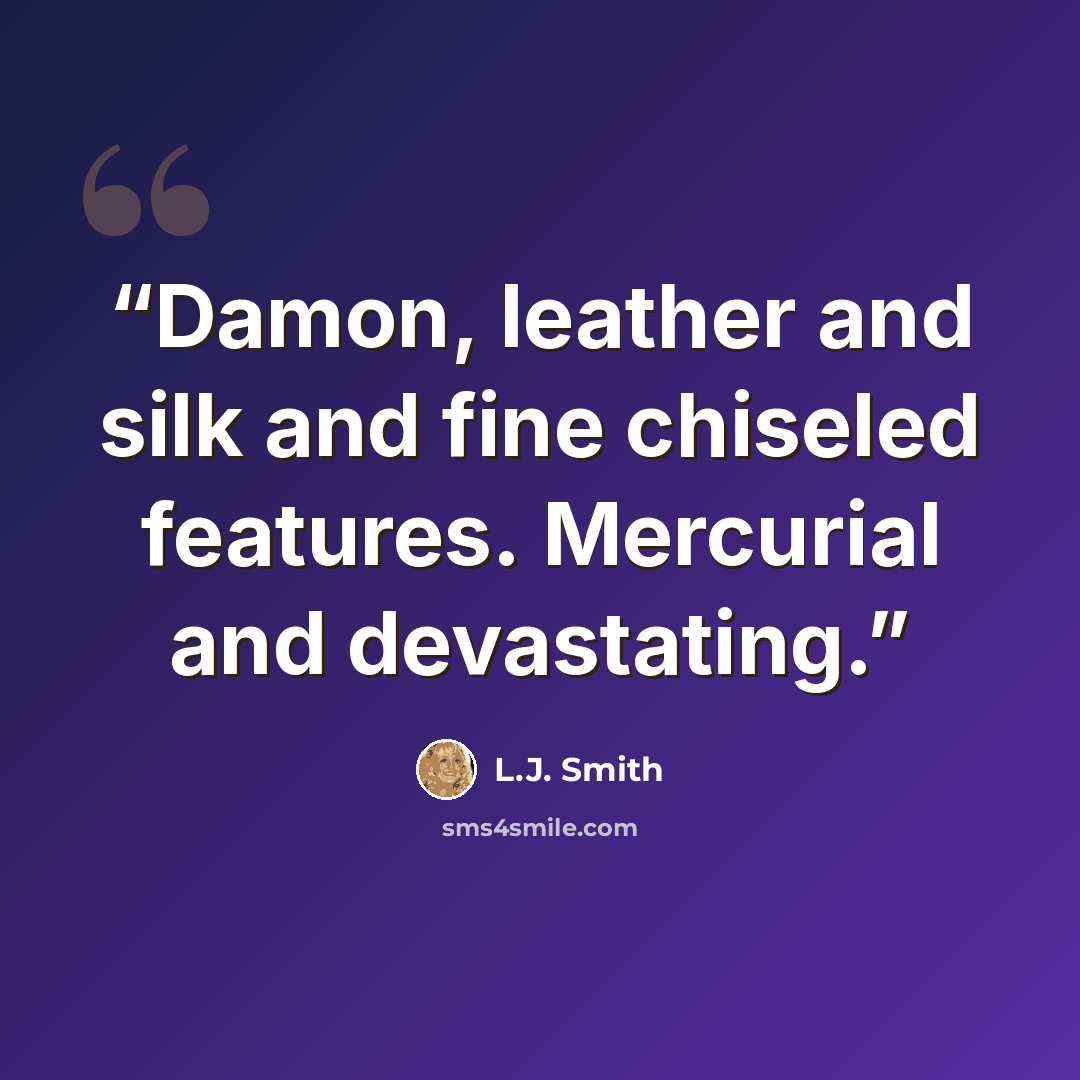“Damon, leather and silk and fine chiseled features. Mercurial and devastating.” quote by L.J. Smith