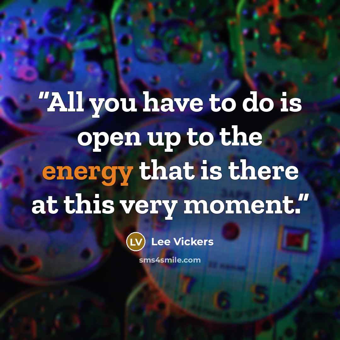 “All you have to do is open up to the energy that is there at this very moment.” quote by Lee Vickers