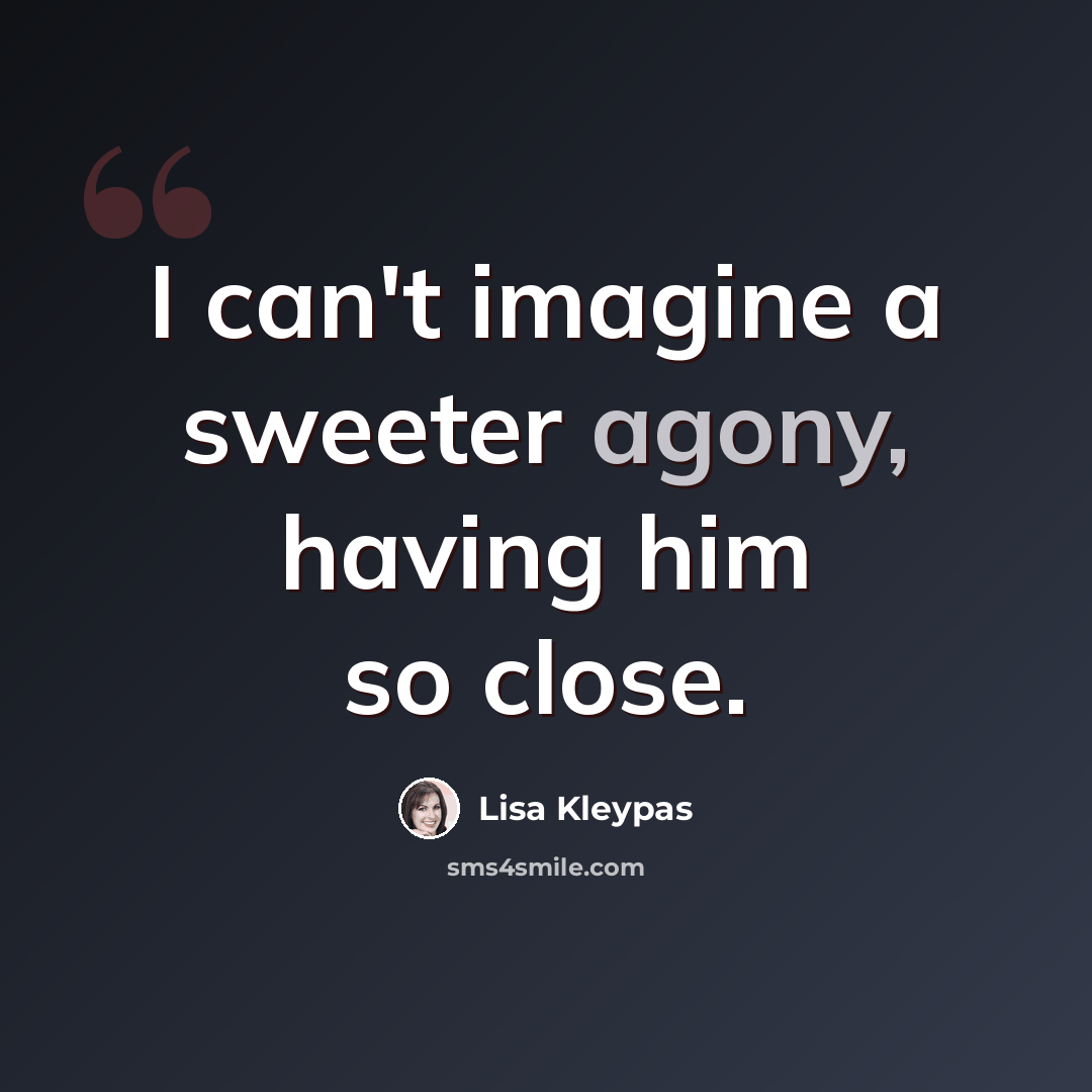 “I can't imagine a sweeter agony, having him so close.” quote by Lisa Kleypas