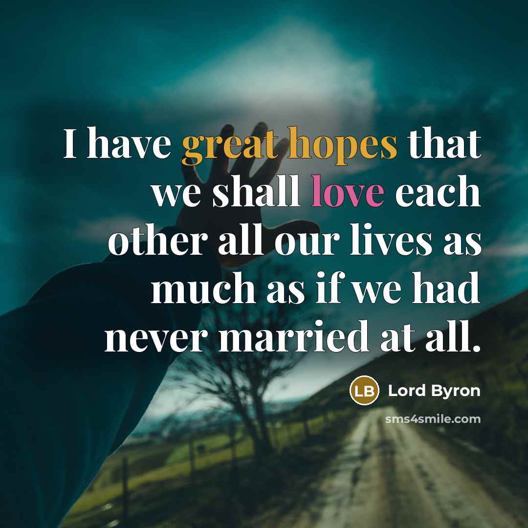 “I have great hopes that we shall love each other all our lives as much as if we had never married at all.” quote by Lord Byron
