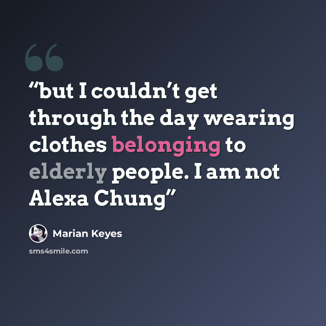 “but I couldn’t get through the day wearing clothes belonging to elderly people. I am not Alexa Chung” quote by Marian Keyes