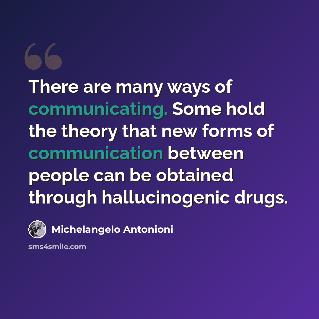“There are many ways of communicating. Some hold the theory that new forms of communication between people can be obtained through hallucinogenic drugs.” quote by Michelangelo Antonioni