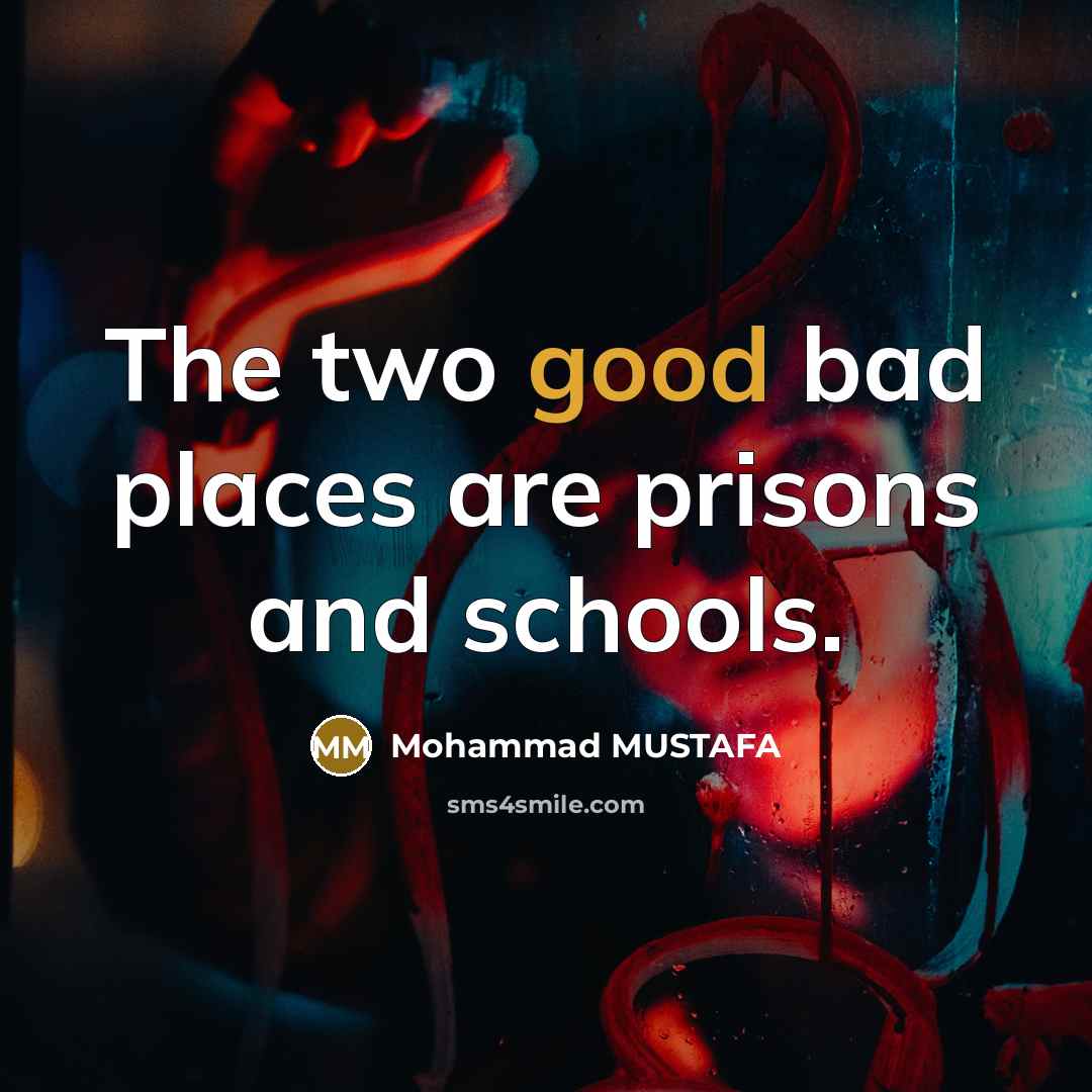 “The two good bad places are prisons and schools.” quote by Mohammad MUSTAFA