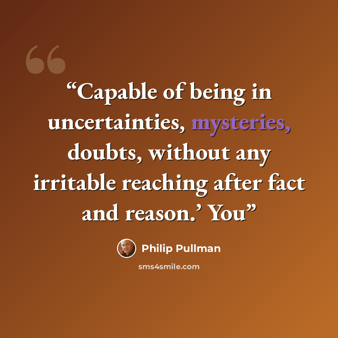 “Capable of being in uncertainties, mysteries, doubts, without any irritable reaching after fact and reason.’ You” quote by Philip Pullman