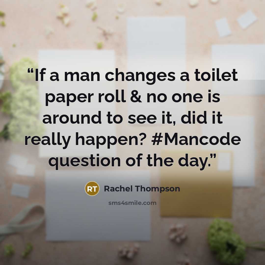 “If a man changes a toilet paper roll & no one is around to see it, did it really happen? #Mancode question of the day.” quote by Rachel Thompson