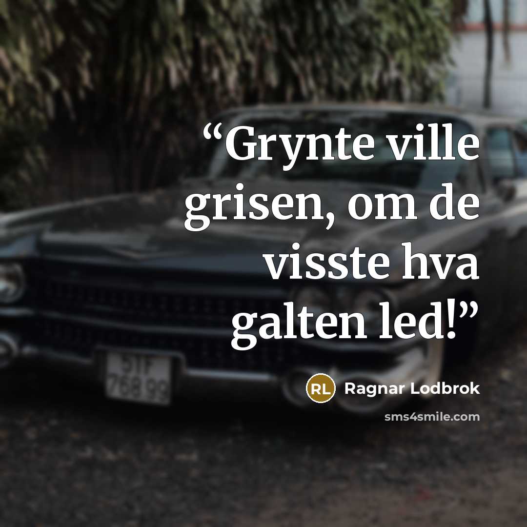 “Grynte ville grisen, om de visste hva galten led!” quote by Ragnar Lodbrok