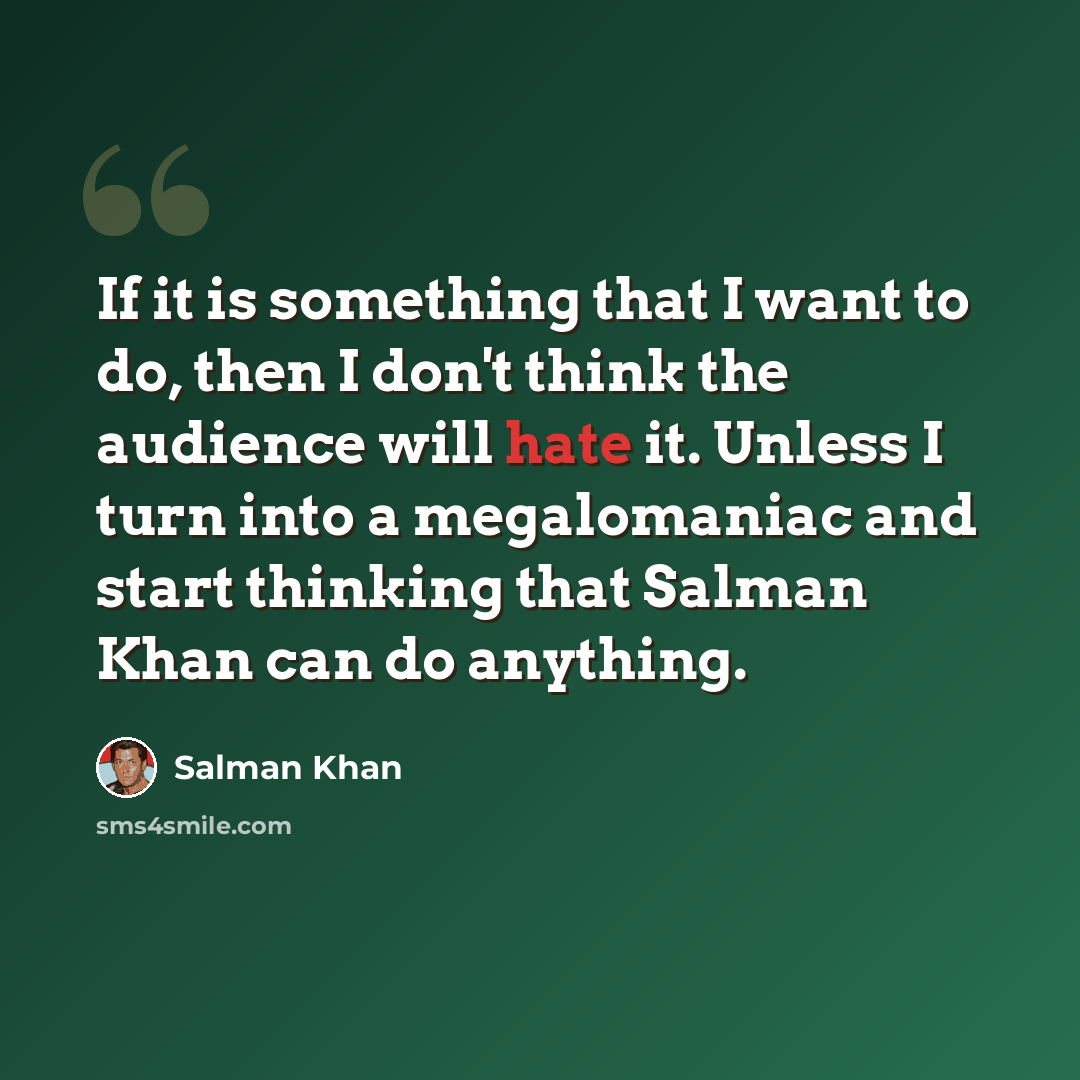 “If it is something that I want to do, then I don't think the audience will hate it. Unless I turn into a megalomaniac and start thinking that Salman Khan can do anything.” quote by Salman Khan
