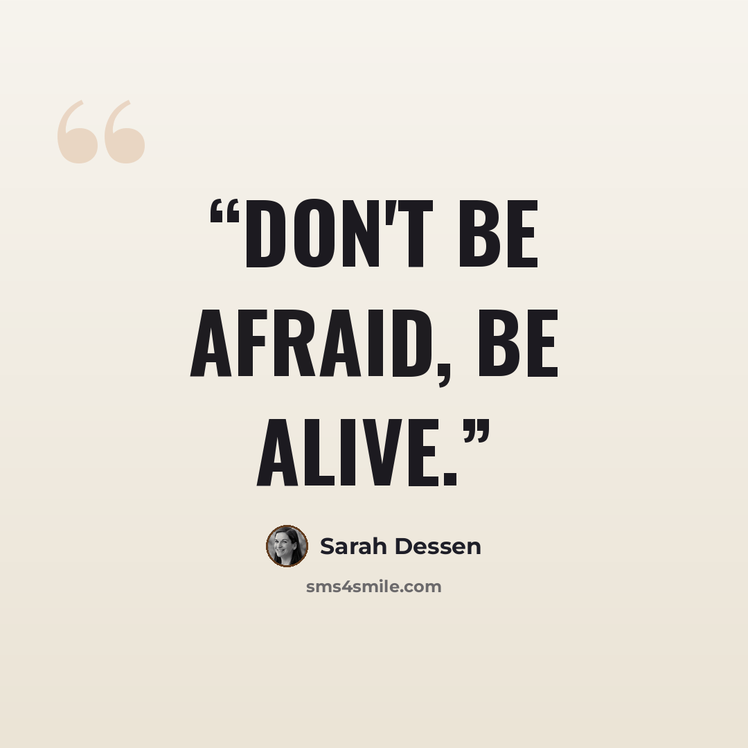 “Don't be afraid, be alive.” quote by Sarah Dessen