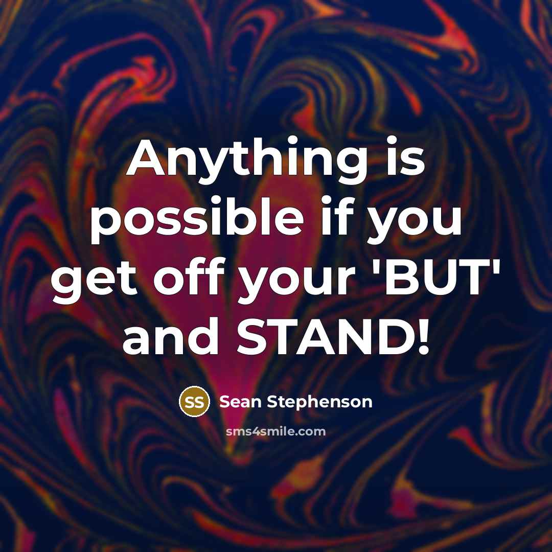 “Anything is possible if you get off your 'BUT' and STAND!” quote by Sean Stephenson