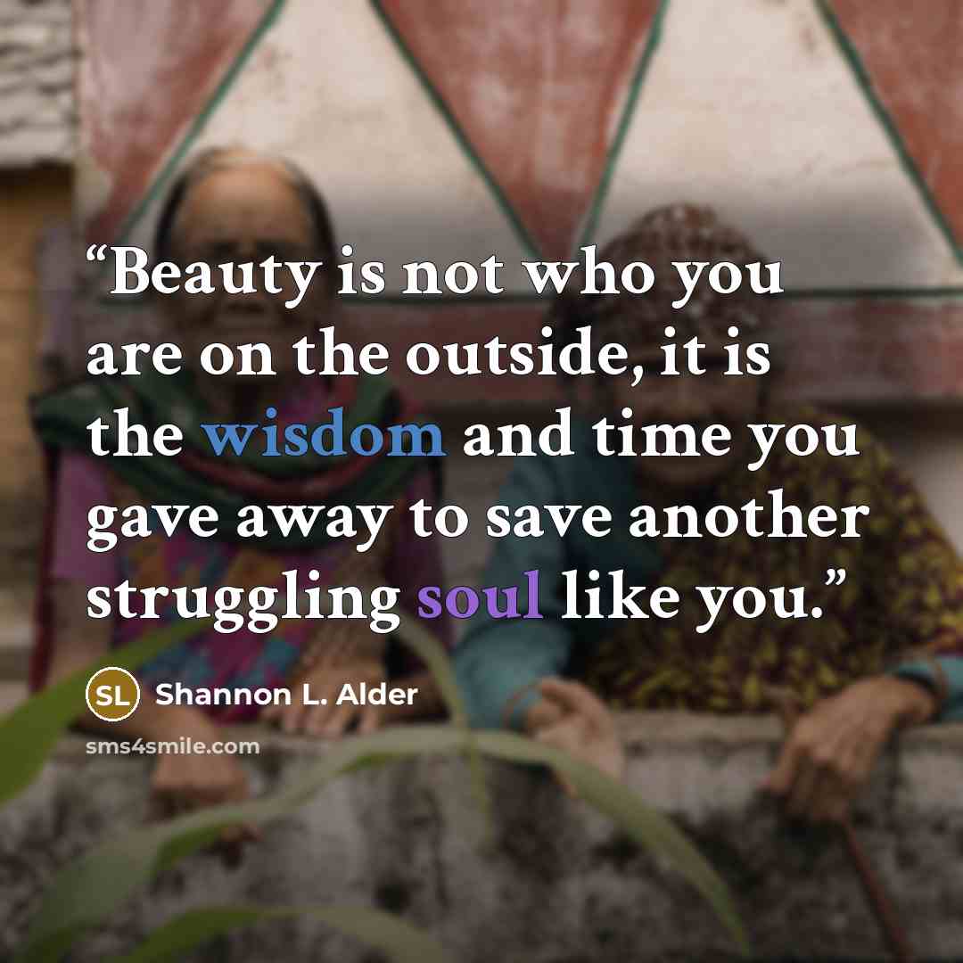“Beauty is not who you are on the outside, it is the wisdom and time you gave away to save another struggling soul like you.” quote by Shannon L. Alder