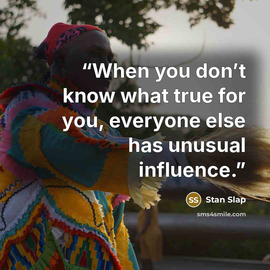 “When you don’t know what true for you, everyone else has unusual influence.” quote by Stan Slap