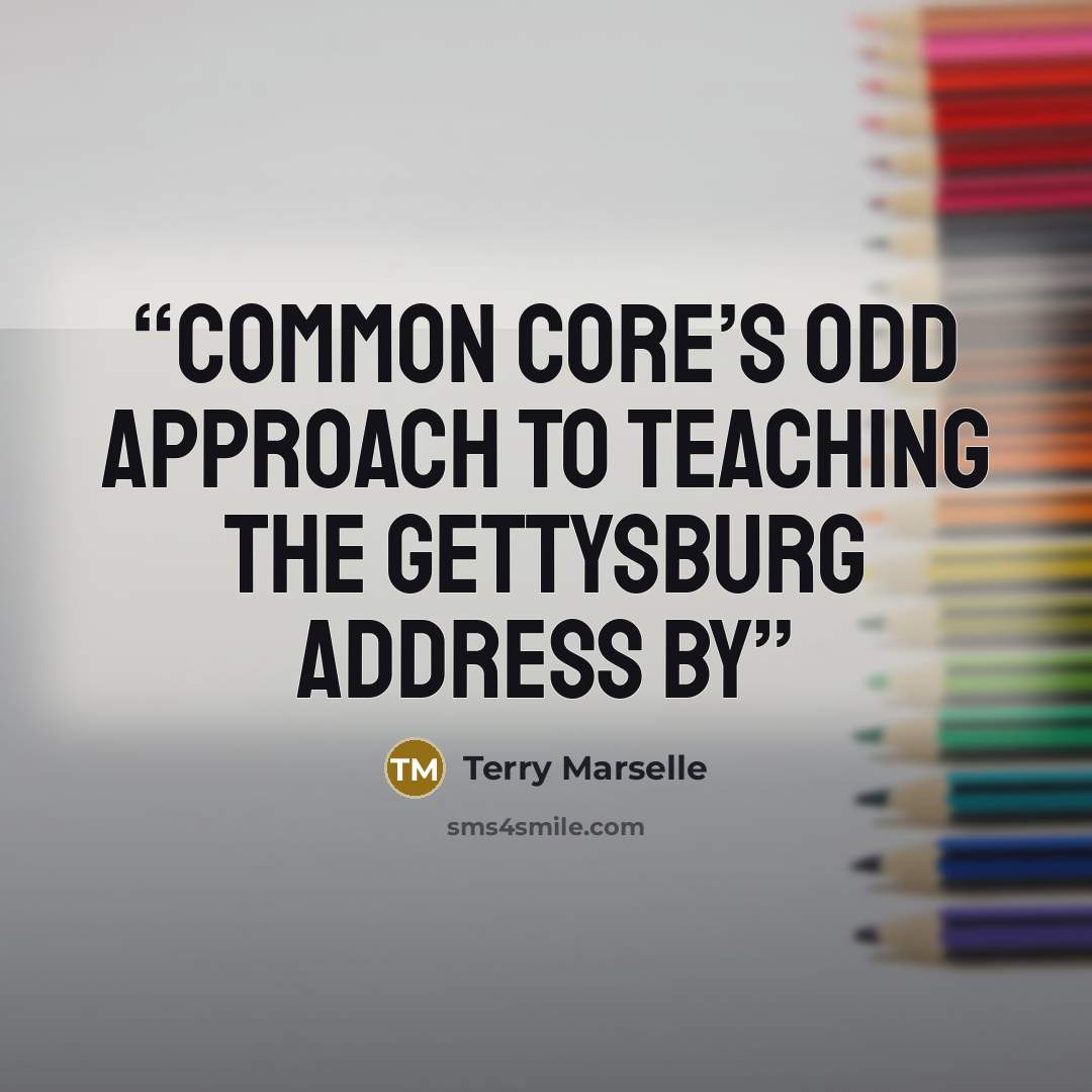 “Common Core’s odd approach to teaching the Gettysburg Address By” quote by Terry Marselle