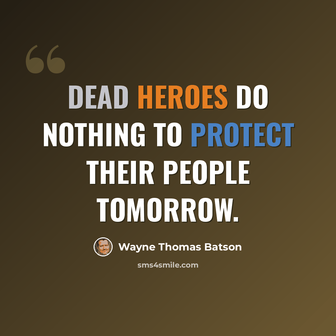 “Dead heroes do nothing to protect their people tomorrow.” quote by Wayne Thomas Batson