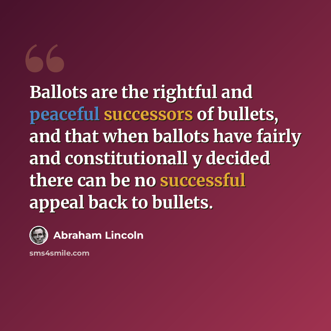 “Ballots are the rightful and peaceful successors of bullets, and that when ballots have fairly and constitutionall y decided there can be no successful appeal back to bullets.” quote by Abraham Lincoln