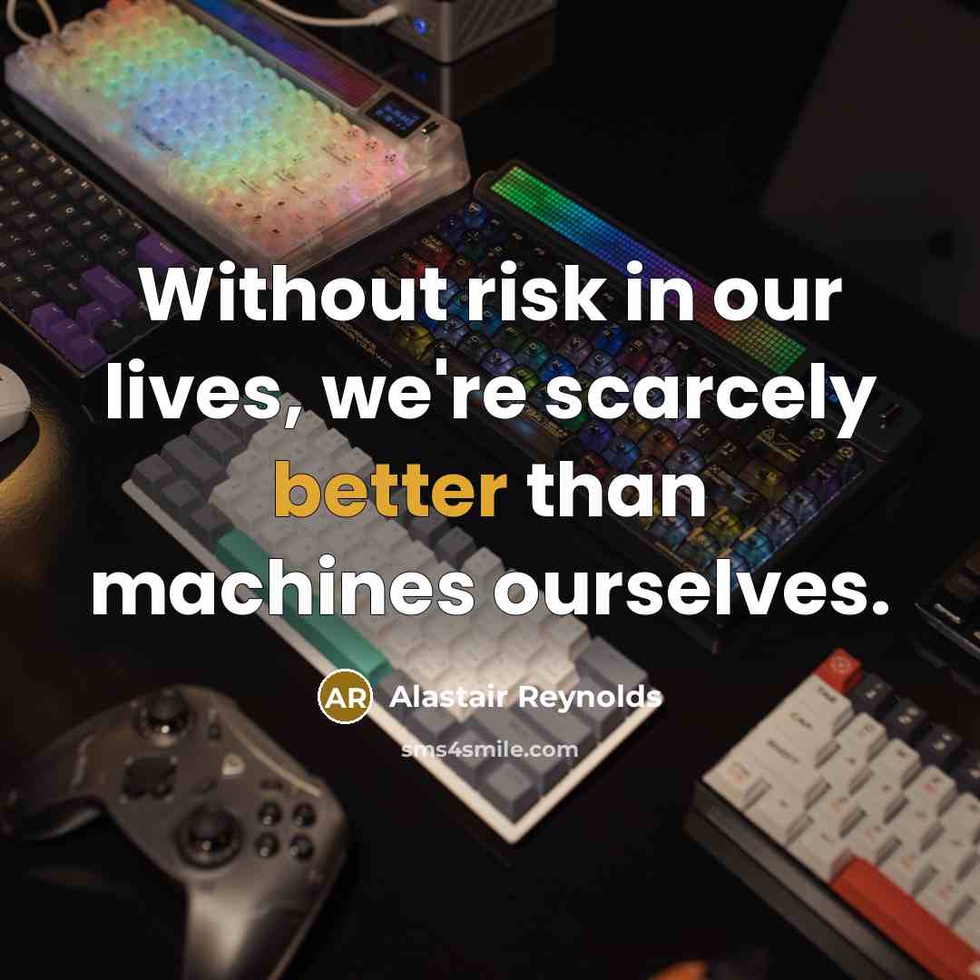 “Without risk in our lives, we're scarcely better than machines ourselves.” quote by Alastair Reynolds