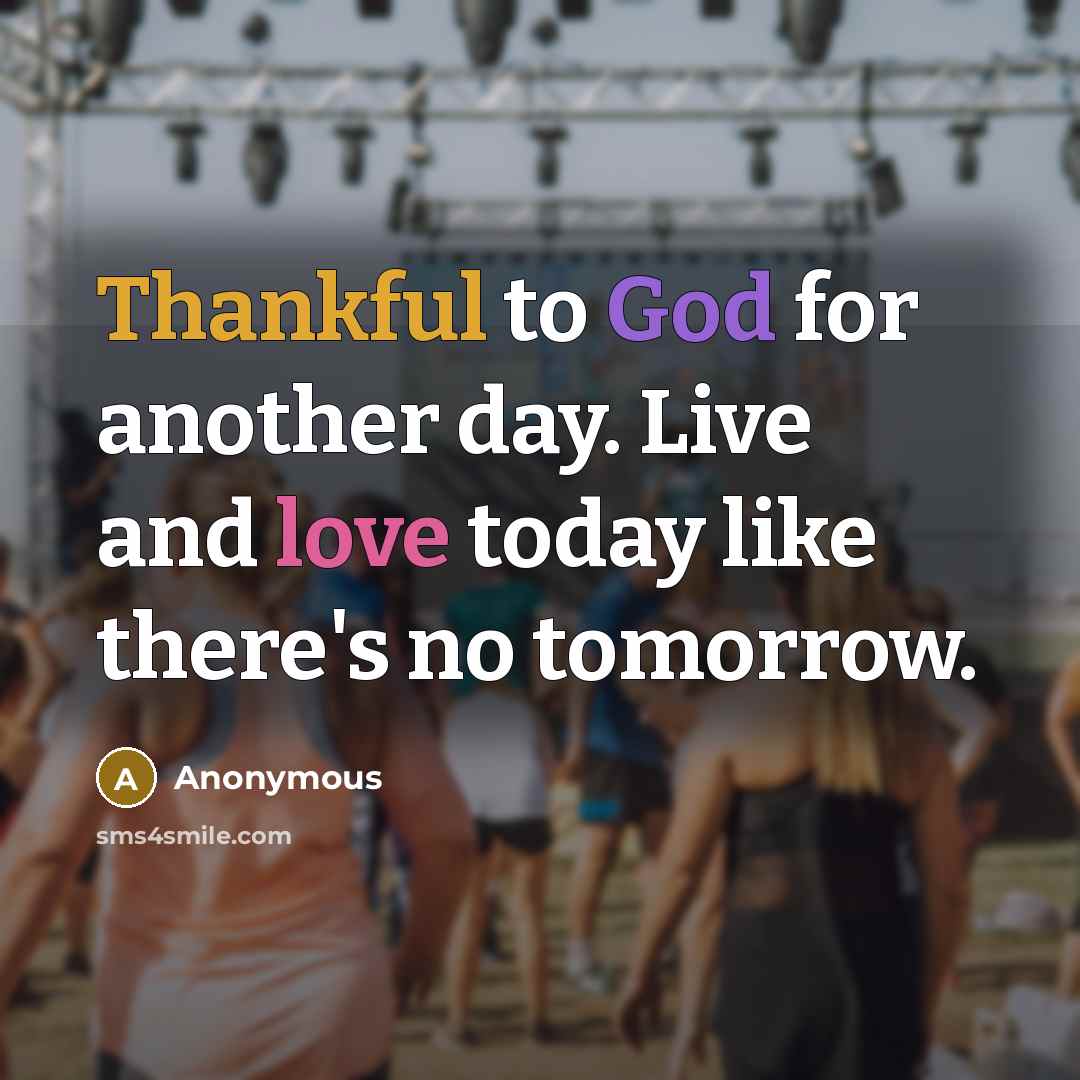 “Thankful to God for another day. Live and love today like there's no tomorrow.” quote by Anonymous