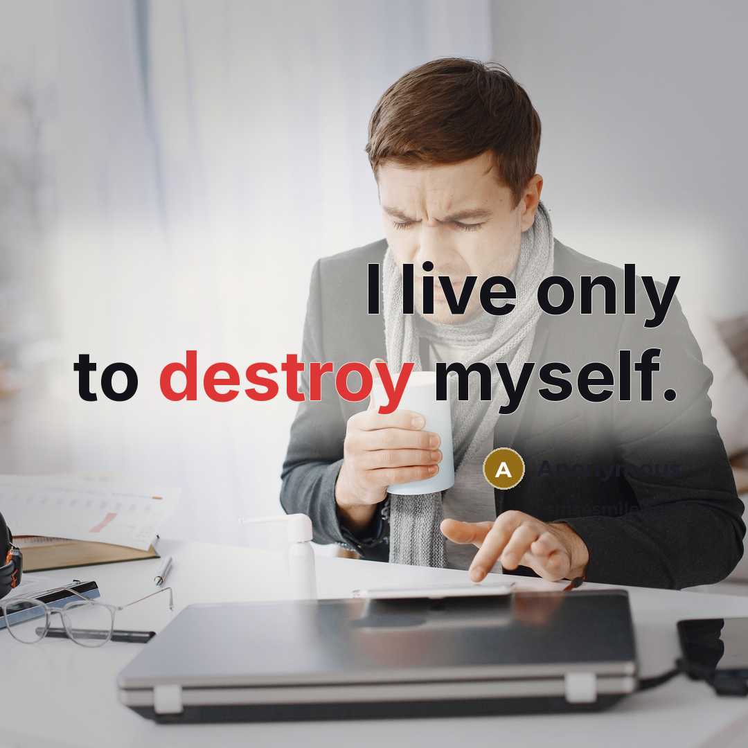 “I live only to destroy myself.” quote by Anonymous