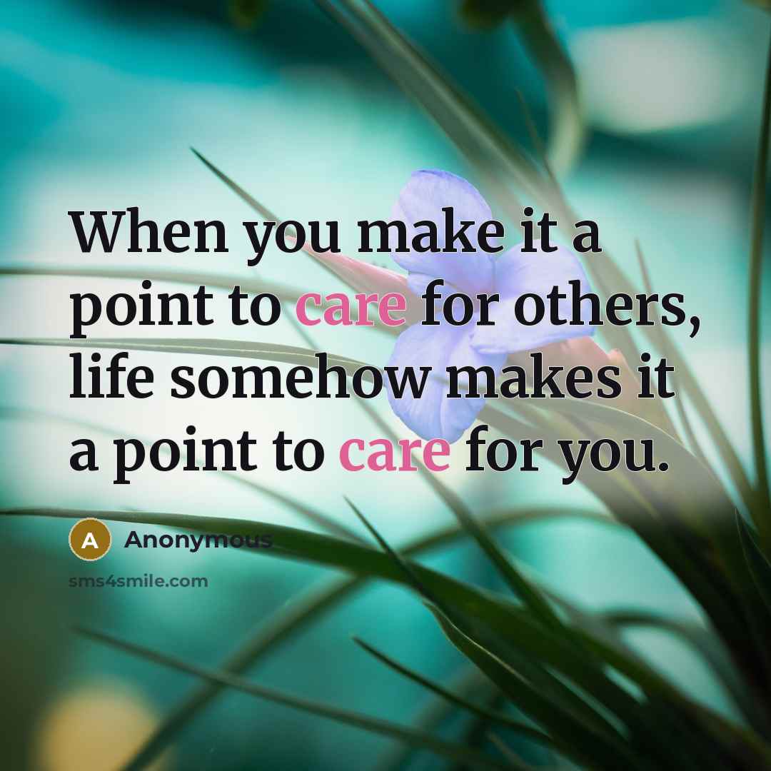 “When you make it a point to care for others, life somehow makes it a point to care for you.” quote by Anonymous