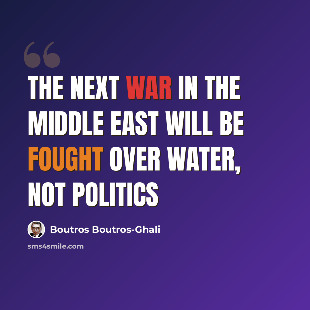 “The next war in the Middle East will be fought over water, not politics” quote by Boutros Boutros-Ghali