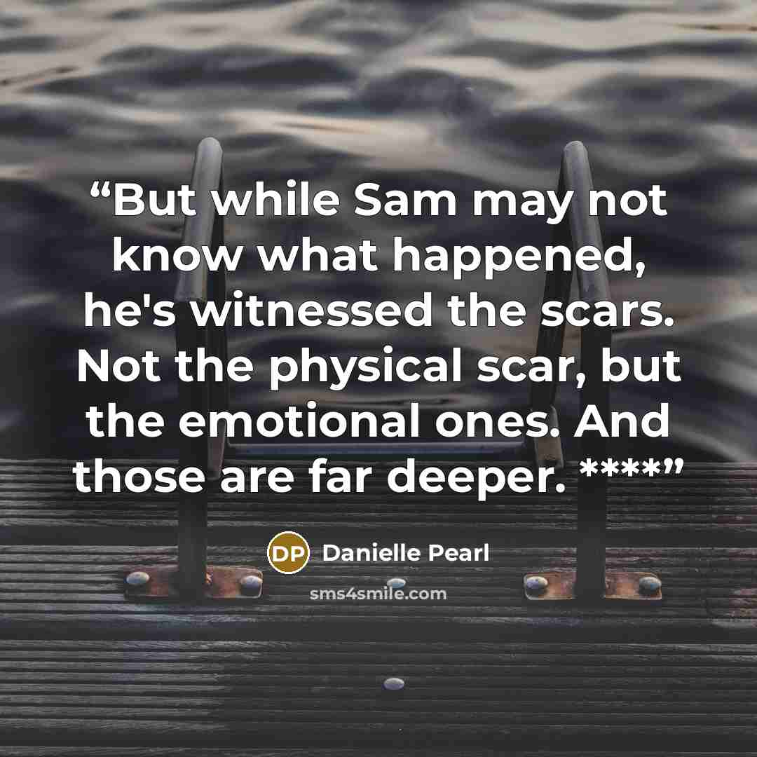 “But while Sam may not know what happened, he's witnessed the scars. Not the physical scar, but the emotional ones. And those are far deeper. ****” quote by Danielle Pearl