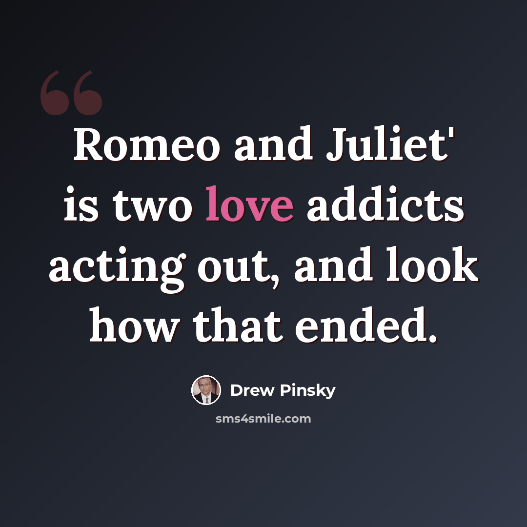 “Romeo and Juliet' is two love addicts acting out, and look how that ended.” quote by Drew Pinsky