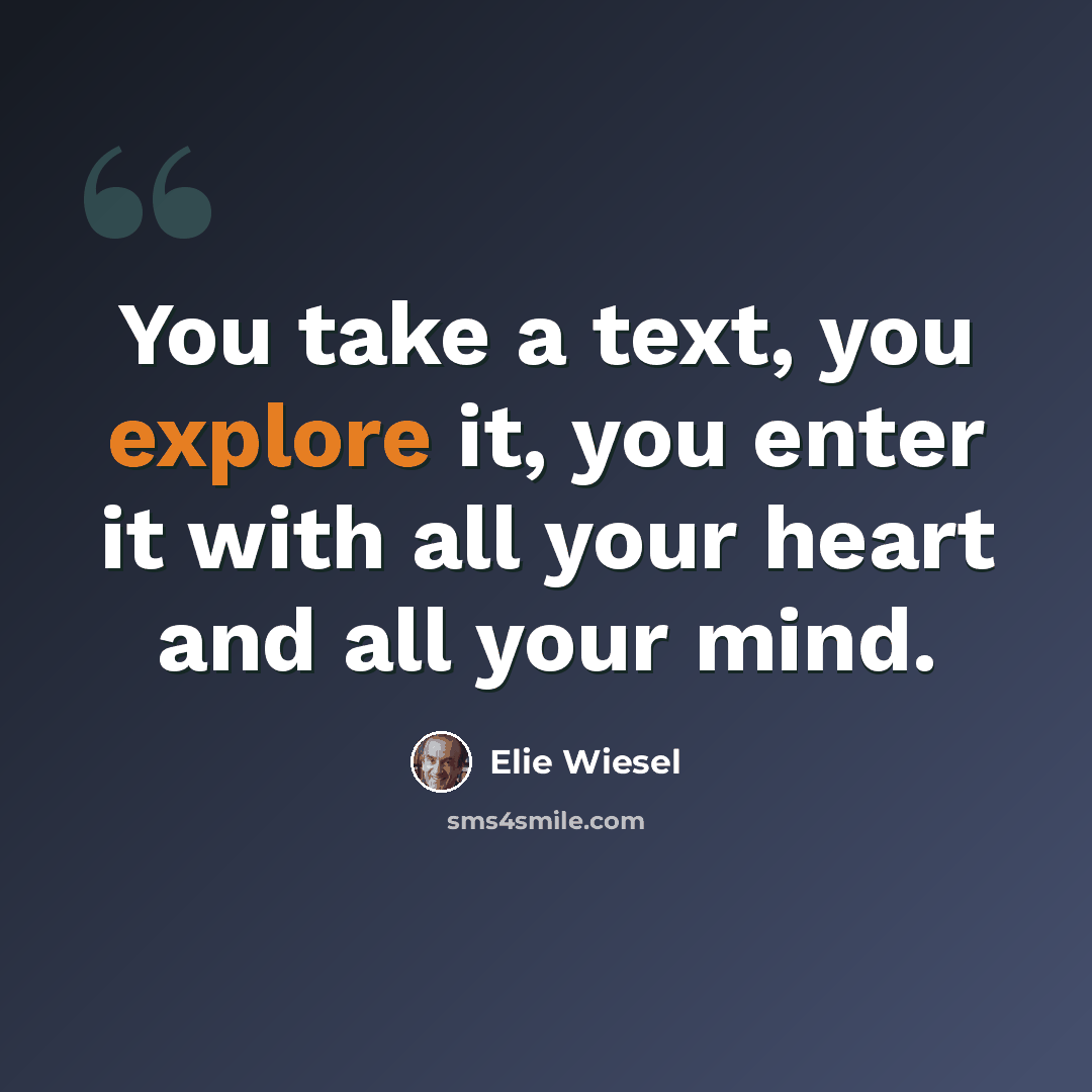 “You take a text, you explore it, you enter it with all your heart and all your mind.” quote by Elie Wiesel