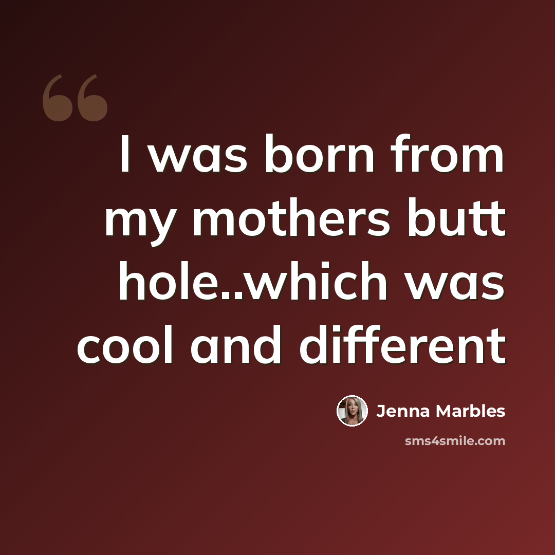 “I was born from my mothers butt hole..which was cool and different” quote by Jenna Marbles