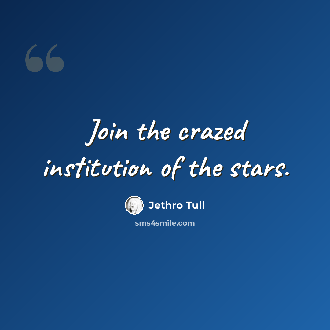“Join the crazed institution of the stars.” quote by Jethro Tull
